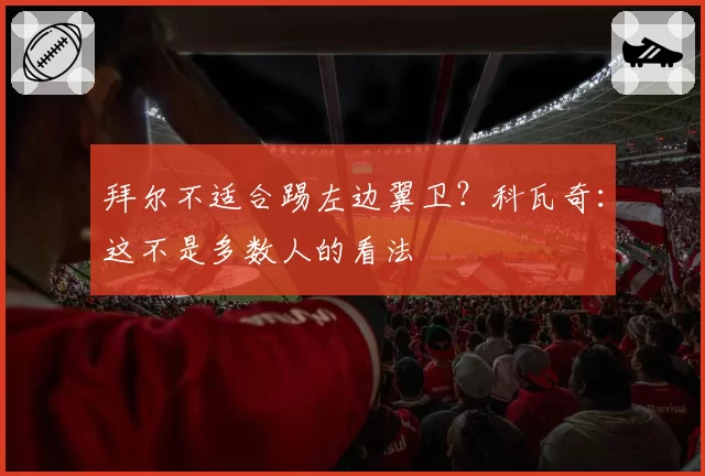 拜尔不适合踢左边翼卫？科瓦奇：这不是多数人的看法