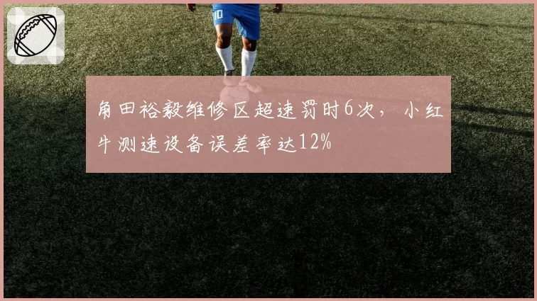 角田裕毅维修区超速罚时6次，小红牛测速设备误差率达12%