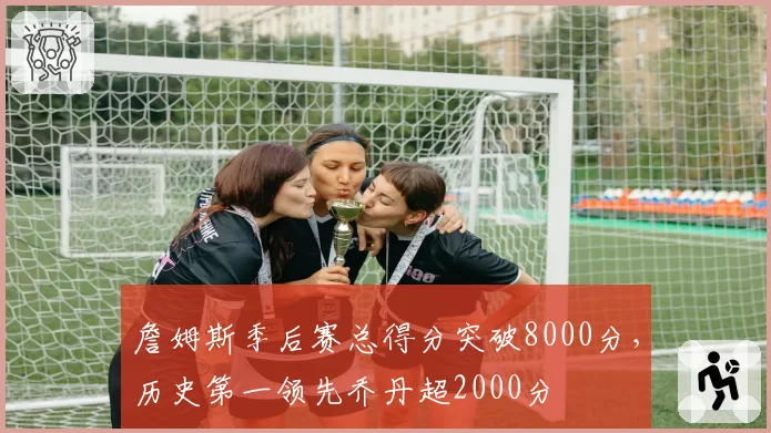 詹姆斯季后赛总得分突破8000分，历史第一领先乔丹超2000分