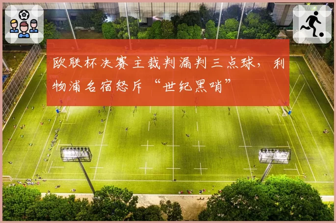 欧联杯决赛主裁判漏判三点球，利物浦名宿怒斥“世纪黑哨”