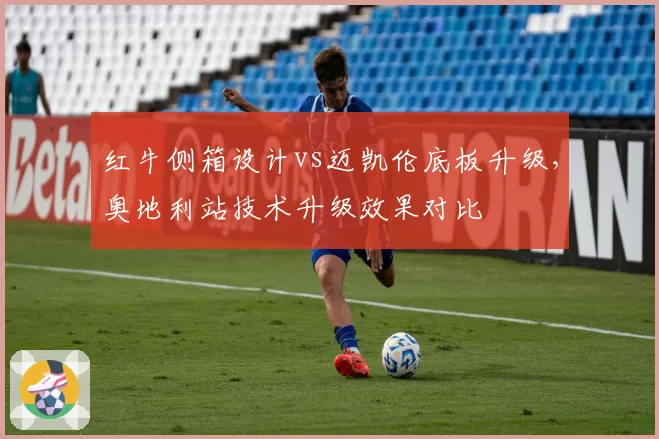 红牛侧箱设计vs迈凯伦底板升级，奥地利站技术升级效果对比