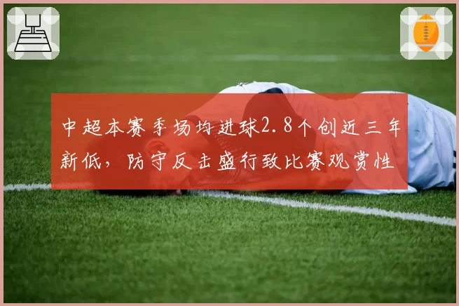中超本赛季场均进球2.8个创近三年新低，防守反击盛行致比赛观赏性下降