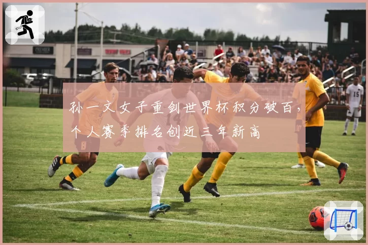 孙一文女子重剑世界杯积分破百，个人赛季排名创近三年新高