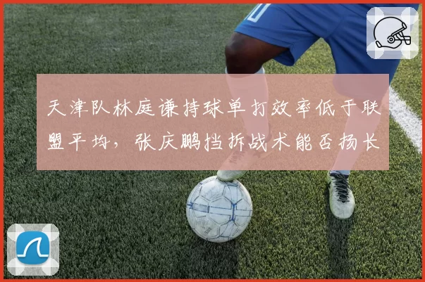 天津队林庭谦持球单打效率低于联盟平均，张庆鹏挡拆战术能否扬长避短？