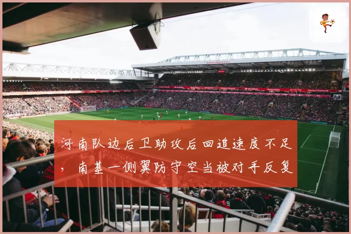 河南队边后卫助攻后回追速度不足，南基一侧翼防守空当被对手反复利用