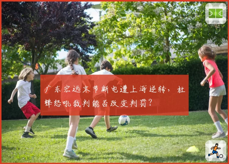广东宏远末节断电遭上海逆转，杜锋怒吼裁判能否改变判罚？