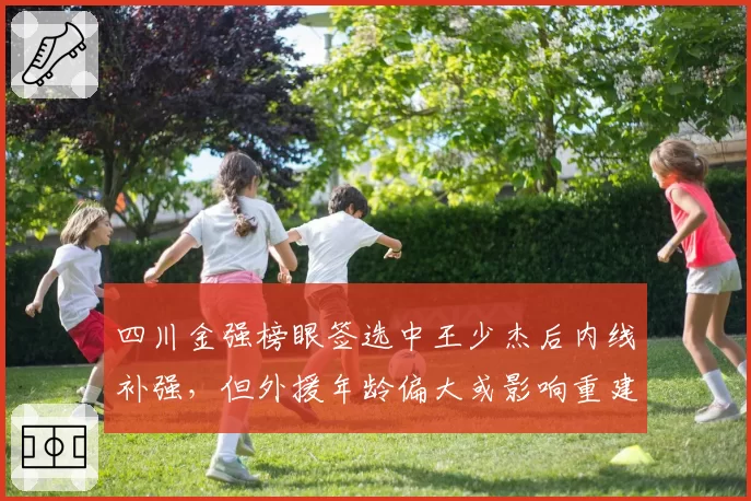四川金强榜眼签选中王少杰后内线补强，但外援年龄偏大或影响重建速度