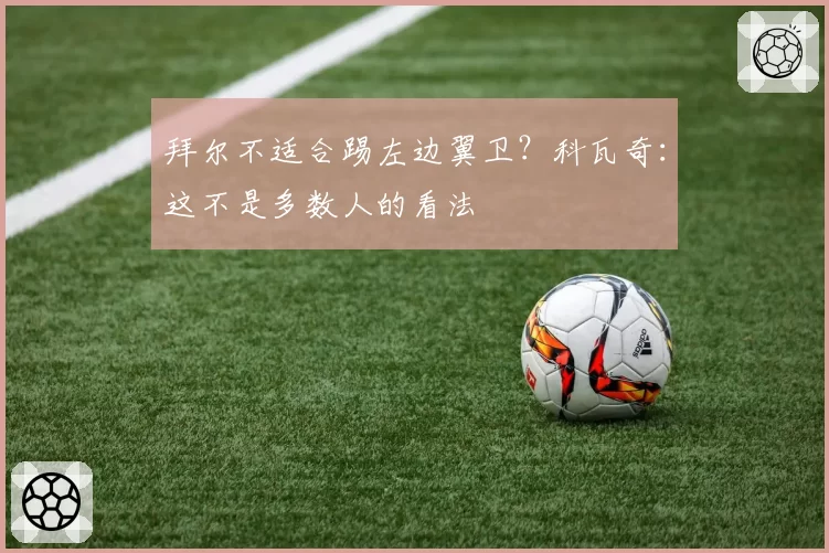拜尔不适合踢左边翼卫？科瓦奇：这不是多数人的看法