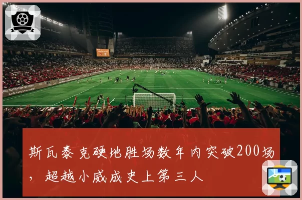 斯瓦泰克硬地胜场数年内突破200场，超越小威成史上第三人