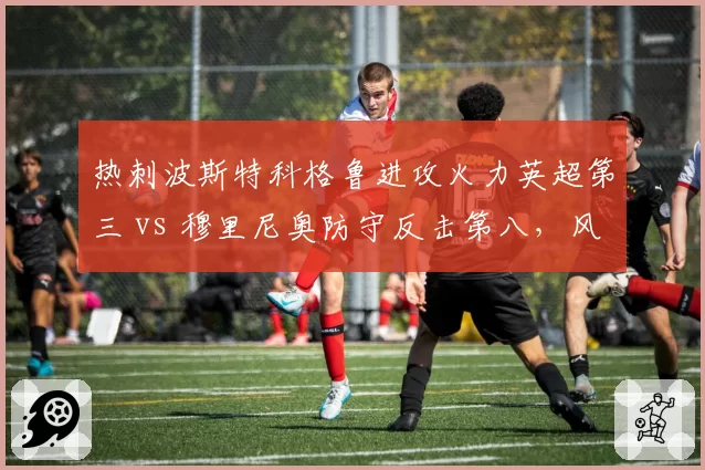 热刺波斯特科格鲁进攻火力英超第三 vs 穆里尼奥防守反击第八,风格转变代价?