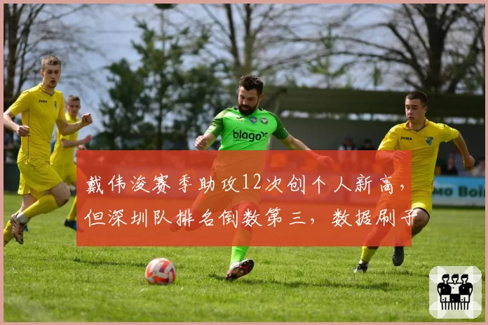 戴伟浚赛季助攻12次创个人新高，但深圳队排名倒数第三，数据刷子争议再起