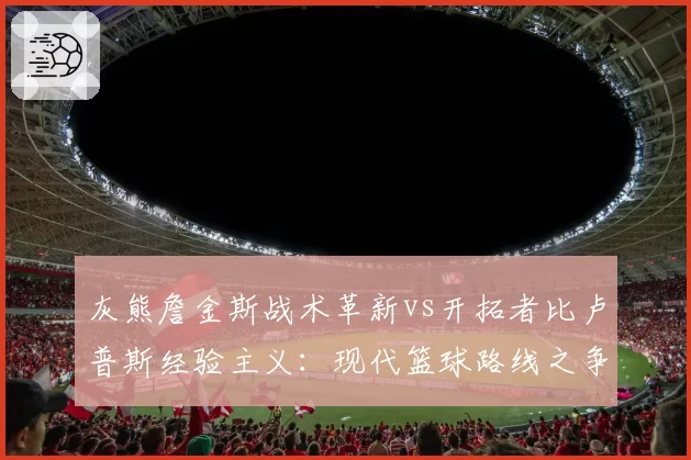 灰熊詹金斯战术革新vs开拓者比卢普斯经验主义：现代篮球路线之争