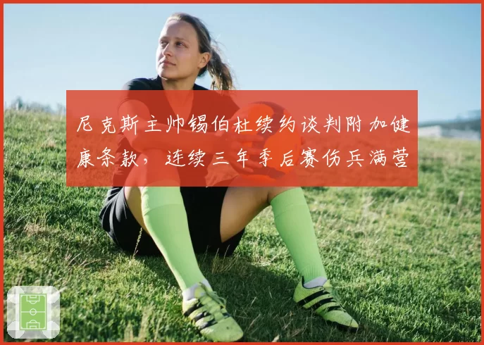 尼克斯主帅锡伯杜续约谈判附加健康条款，连续三年季后赛伤兵满营谁的锅？