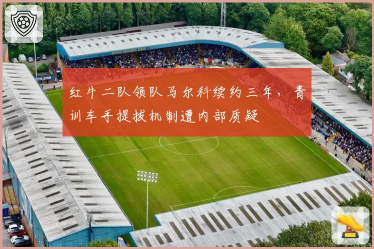 红牛二队领队马尔科续约三年,青训车手提拔机制遭内部质疑